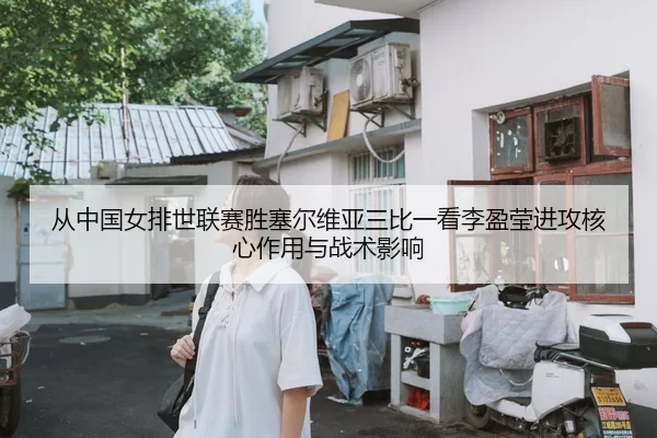 从中国女排世联赛胜塞尔维亚三比一看李盈莹进攻核心作用与战术影响