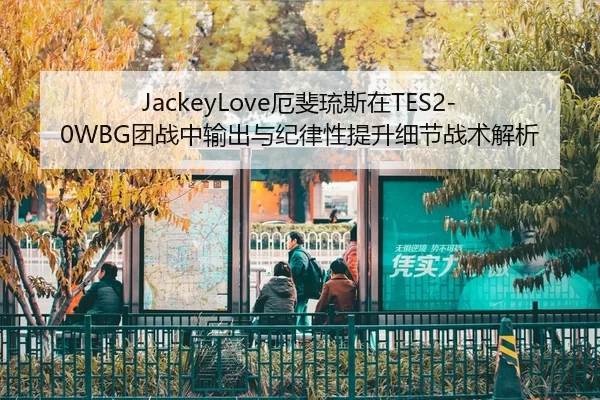 JackeyLove厄斐琉斯在TES2-0WBG团战中输出与纪律性提升细节战术解析