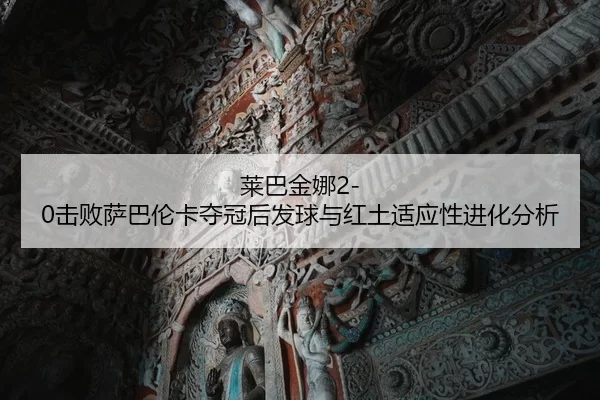 lai-ba-jin-na-ji-bai-sa-ba-lun-ka-duo-guan-hou-fa-qiu-yu-hong-tu-shi-ying-xing-jin-hua-fen-xi-2-857.jpg