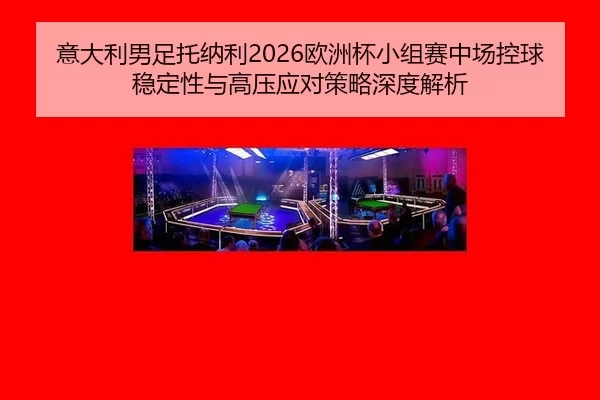 意大利男足托纳利2026欧洲杯小组赛中场控球稳定性与高压应对策略深度解析