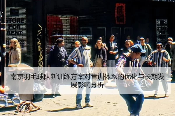 南京羽毛球队新训练方案对青训体系的优化与长期发展影响分析